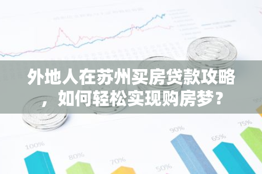 外地人在苏州买房贷款攻略，如何轻松实现购房梦？