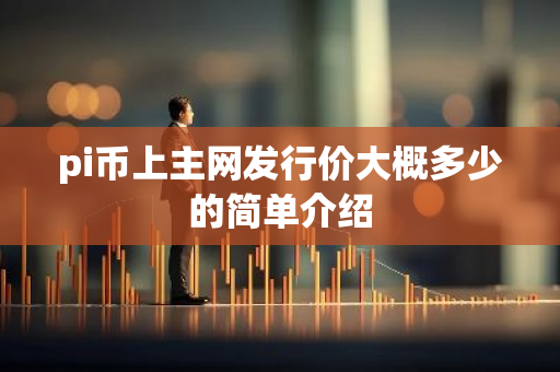 pi币上主网发行价大概多少的简单介绍-第1张图片-智财锋资讯网