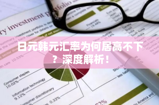日元韩元汇率为何居高不下？深度解析！-第1张图片-智财锋资讯网