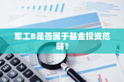 军工B是否属于基金投资范畴？-第1张图片-智财锋资讯网