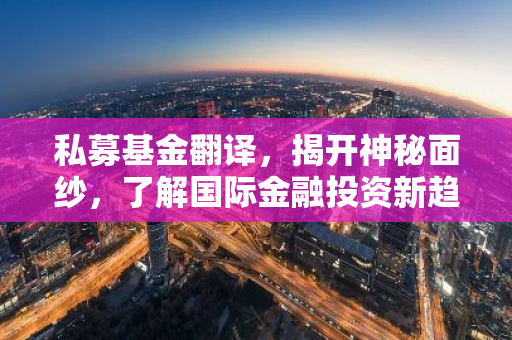 私募基金翻译，揭开神秘面纱，了解国际金融投资新趋势