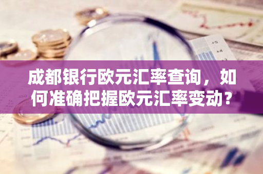 成都银行欧元汇率查询，如何准确把握欧元汇率变动？