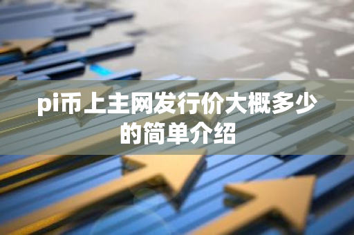pi币上主网发行价大概多少的简单介绍-第1张图片-智财锋资讯网 pi币上主网发行价大概多少的简单介绍-第1张图片-智财锋资讯网