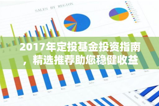 2017年定投基金投资指南，精选推荐助您稳健收益