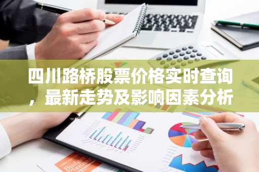 四川路桥股票价格实时查询，最新走势及影响因素分析