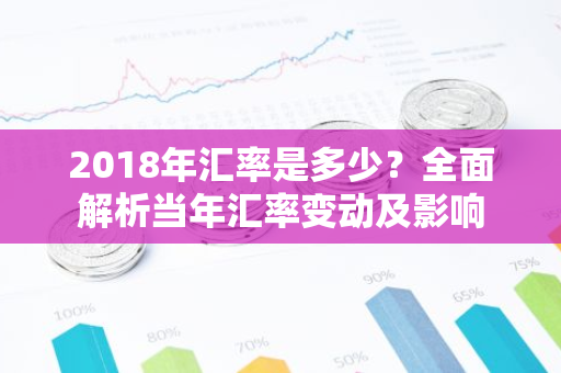 2018年汇率是多少？全面解析当年汇率变动及影响