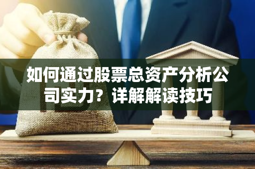 如何通过股票总资产分析公司实力？详解解读技巧