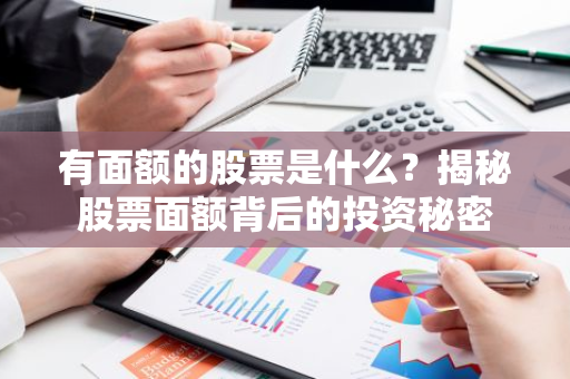 有面额的股票是什么？揭秘股票面额背后的投资秘密