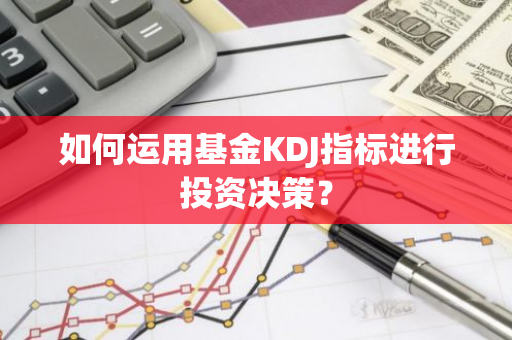 如何运用基金KDJ指标进行投资决策？