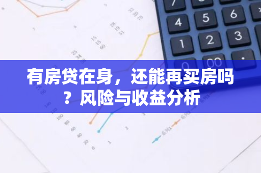 有房贷在身，还能再买房吗？风险与收益分析