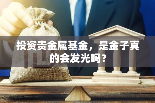 投资贵金属基金，是金子真的会发光吗？