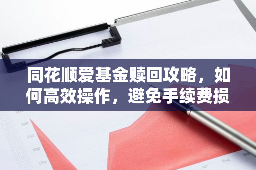 同花顺爱基金赎回攻略，如何高效操作，避免手续费损失？