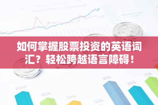 如何掌握股票投资的英语词汇？轻松跨越语言障碍！