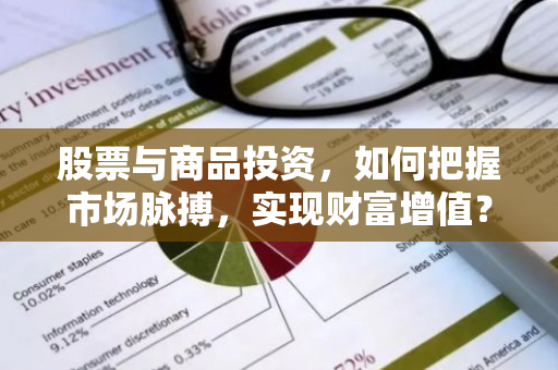 股票与商品投资，如何把握市场脉搏，实现财富增值？