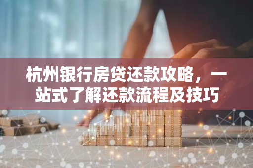 杭州银行房贷还款攻略，一站式了解还款流程及技巧