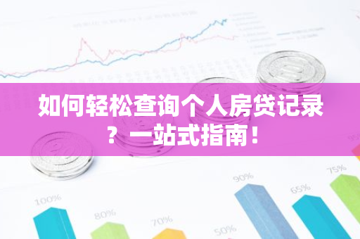 如何轻松查询个人房贷记录？一站式指南！
