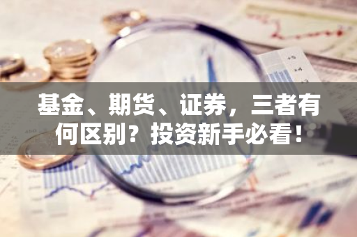 基金、期货、证券，三者有何区别？投资新手必看！