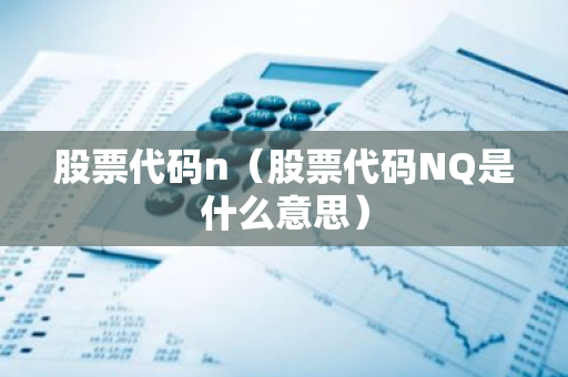 股票代码n（股票代码NQ是什么意思）