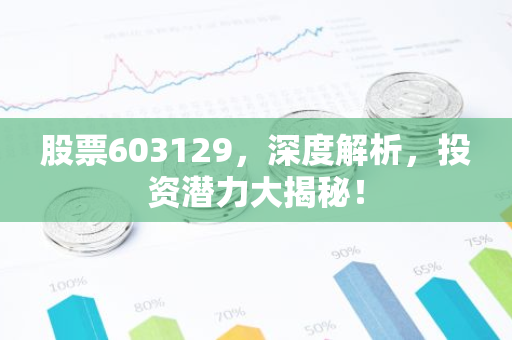 股票603129，深度解析，投资潜力大揭秘！