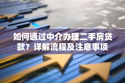 如何通过中介办理二手房贷款？详解流程及注意事项