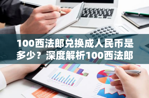 100西法郎兑换成人民币是多少？深度解析100西法郎汇率动态