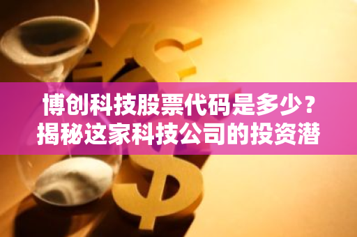 博创科技股票代码是多少？揭秘这家科技公司的投资潜力