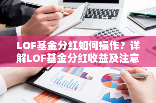LOF基金分红如何操作？详解LOF基金分红收益及注意事项