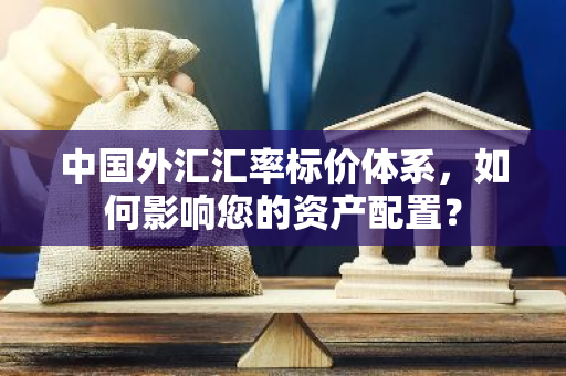 中国外汇汇率标价体系，如何影响您的资产配置？