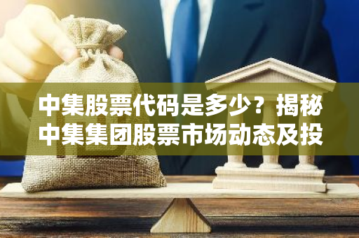 中集股票代码是多少？揭秘中集集团股票市场动态及投资策略