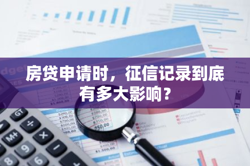 房贷申请时，征信记录到底有多大影响？