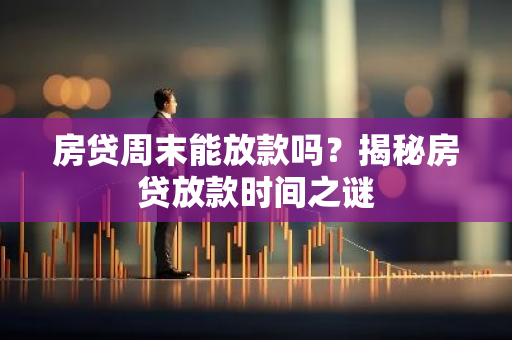 房贷周末能放款吗？揭秘房贷放款时间之谜