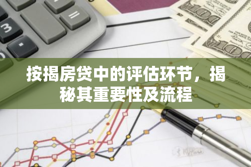 按揭房贷中的评估环节，揭秘其重要性及流程