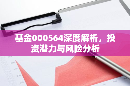 基金000564深度解析，投资潜力与风险分析