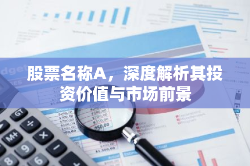 股票名称A，深度解析其投资价值与市场前景
