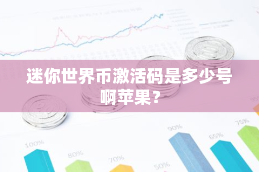 迷你世界币激活码是多少号啊苹果？-第1张图片-智财锋资讯网