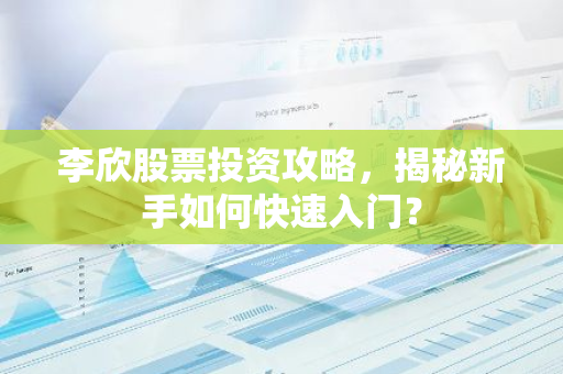 李欣股票投资攻略，揭秘新手如何快速入门？