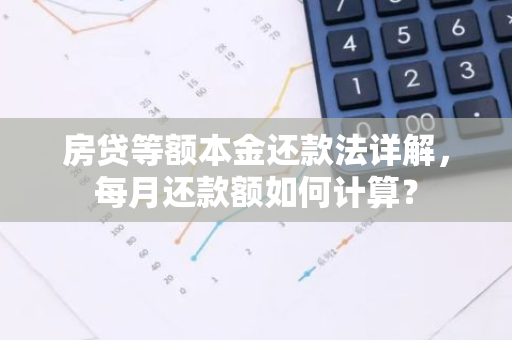 房贷等额本金还款法详解，每月还款额如何计算？