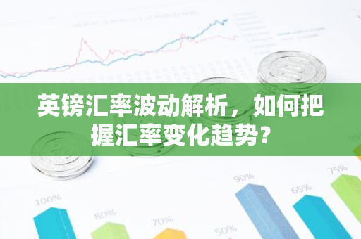 英镑汇率波动解析，如何把握汇率变化趋势？