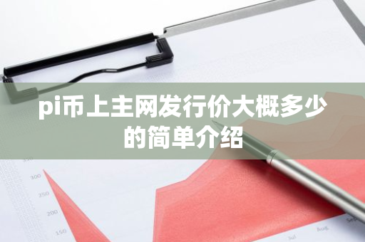 pi币上主网发行价大概多少的简单介绍-第1张图片-智财锋资讯网