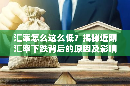 汇率怎么这么低？揭秘近期汇率下跌背后的原因及影响