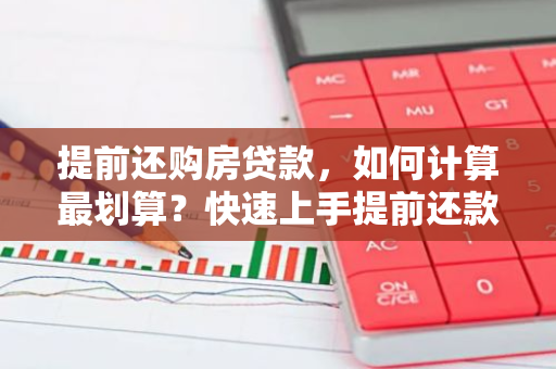 提前还购房贷款，如何计算最划算？快速上手提前还款计算器！