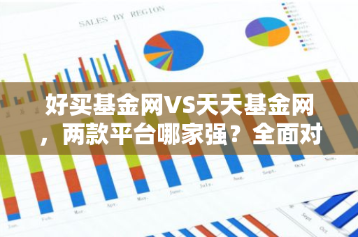 好买基金网VS天天基金网，两款平台哪家强？全面对比解析！