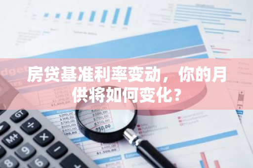 房贷基准利率变动，你的月供将如何变化？
