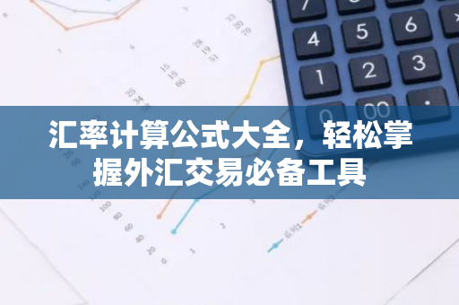 汇率计算公式大全，轻松掌握外汇交易必备工具