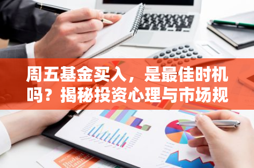 周五基金买入，是最佳时机吗？揭秘投资心理与市场规律