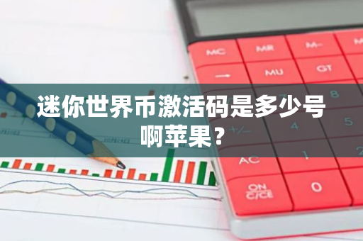 迷你世界币激活码是多少号啊苹果?-第1张图片-智财锋资讯网 迷你世界币激活码是多少号啊苹果?-第1张图片-智财锋资讯网