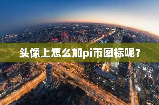 头像上怎么加pi币图标呢？-第1张图片-智财锋资讯网