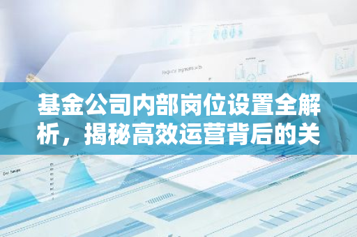 基金公司内部岗位设置全解析，揭秘高效运营背后的关键岗位