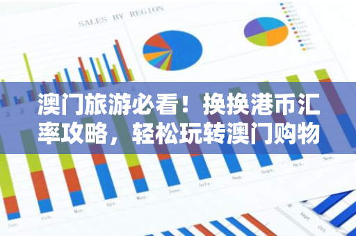 澳门旅游必看！换换港币汇率攻略，轻松玩转澳门购物！