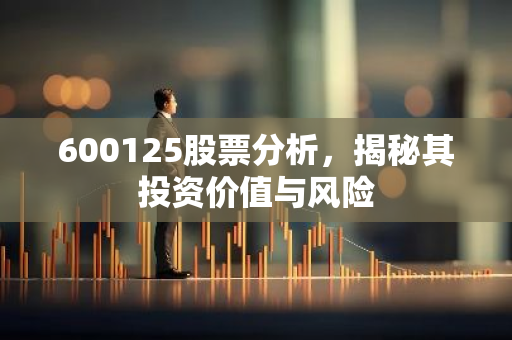 600125股票分析，揭秘其投资价值与风险